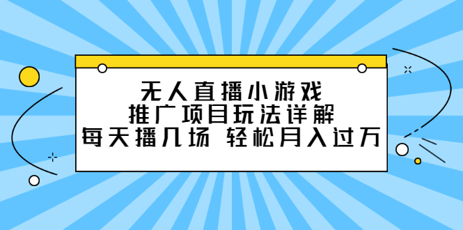 无人直播小游戏推广项目玩法详解【视频课程】创客之家-网创项目资源站-副业项目-创业项目-搞钱项目创客之家