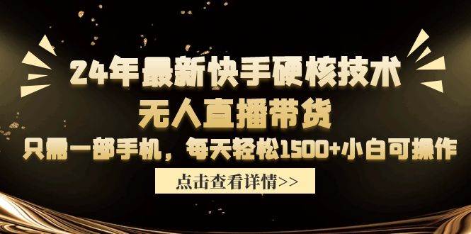 24年最新快手硬核技术无人直播带货，只需一部手机 每天轻松1500+小白可操作创客之家-网创项目资源站-副业项目-创业项目-搞钱项目创客之家