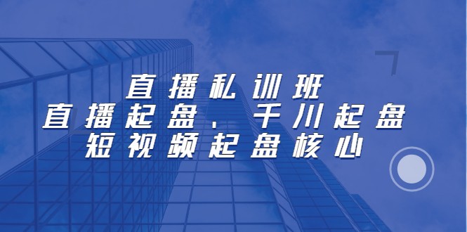 直播私训班：直播起盘、千川起盘、短视频起盘核心创客之家-网创项目资源站-副业项目-创业项目-搞钱项目创客之家