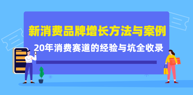 新消费品牌增长方法与案例精华课：20年消费赛道的经验与坑全收录创客之家-网创项目资源站-副业项目-创业项目-搞钱项目创客之家