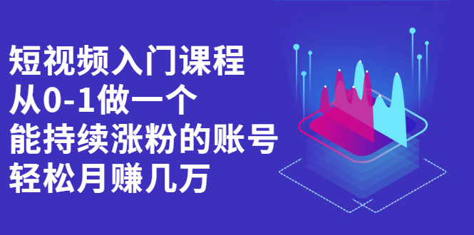 短视频入门课程，从0-1做一个能持续涨粉的账号创客之家-网创项目资源站-副业项目-创业项目-搞钱项目创客之家