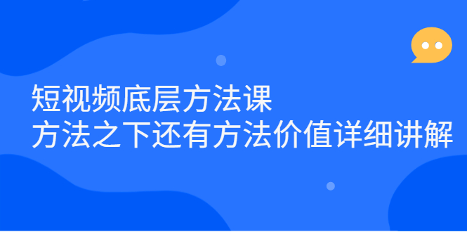 短视频底层方法课：方法之下还有方法价值详细讲解创客之家-网创项目资源站-副业项目-创业项目-搞钱项目创客之家