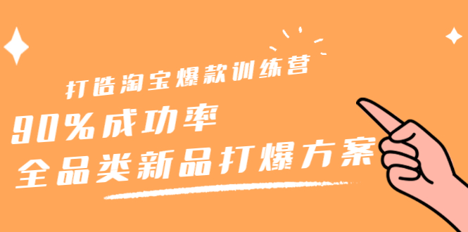 打造淘宝爆款训练营，90%成功率：全品类新品打爆方案创客之家-网创项目资源站-副业项目-创业项目-搞钱项目创客之家