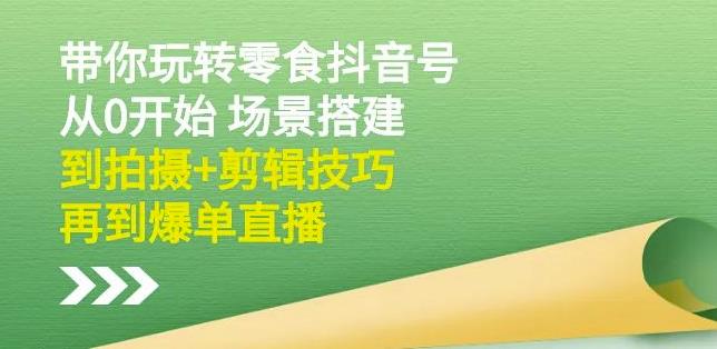 隋校长带你玩转抖音零食号：从0开始场景搭建，到拍摄+剪辑技巧，再到爆单直播创客之家-网创项目资源站-副业项目-创业项目-搞钱项目创客之家