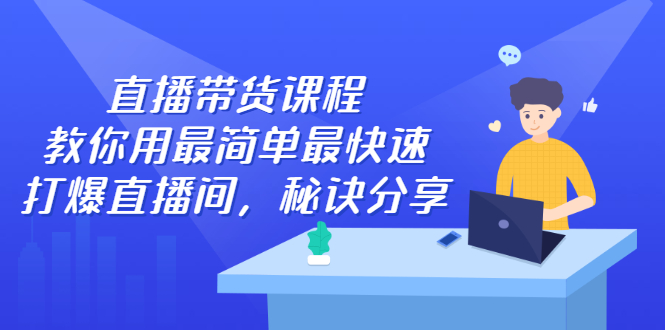 直播带货课程，教你用最简单最快速打爆直播间创客之家-网创项目资源站-副业项目-创业项目-搞钱项目创客之家