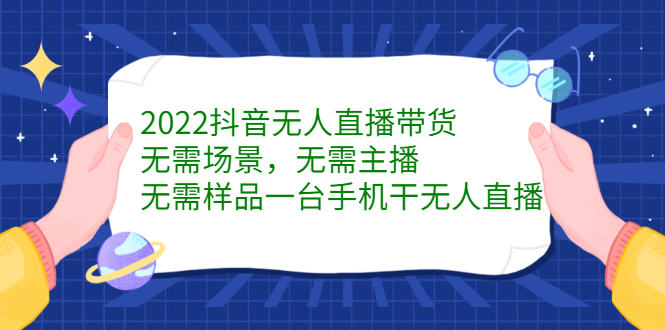 2022抖音无人直播带货，无需场景，无需主播，无需样品一台手机干无人直播创客之家-网创项目资源站-副业项目-创业项目-搞钱项目创客之家