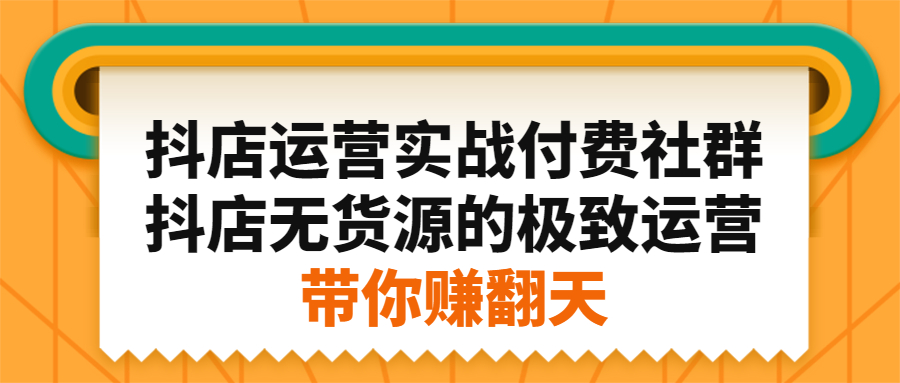 抖店运营实战付费社群，抖店无货源的极致运营带你赚翻天创客之家-网创项目资源站-副业项目-创业项目-搞钱项目创客之家