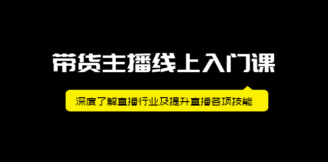 带货主播线上入门课，深度了解直播行业及提升直播各项技能创客之家-网创项目资源站-副业项目-创业项目-搞钱项目创客之家