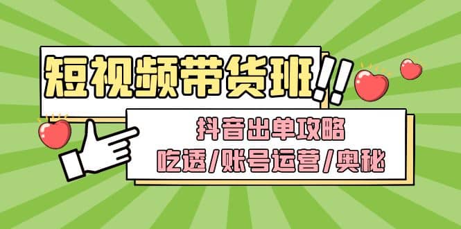 短视频带货内训营：抖音出单攻略，吃透/账号运营/奥秘，轻松带货创客之家-网创项目资源站-副业项目-创业项目-搞钱项目创客之家