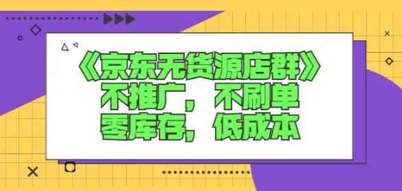 诺思星商学院京东无货源店群课：不推广，不刷单，零库存，低成本创客之家-网创项目资源站-副业项目-创业项目-搞钱项目创客之家