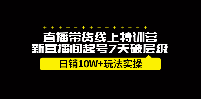 直播带货线上特训营，新直播间起号7天破层级日销10万玩法实操创客之家-网创项目资源站-副业项目-创业项目-搞钱项目创客之家