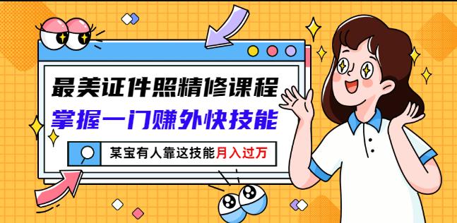 最美证件照精修课程：掌握一门赚外快技能，某宝有人靠这技能月入过万创客之家-网创项目资源站-副业项目-创业项目-搞钱项目创客之家