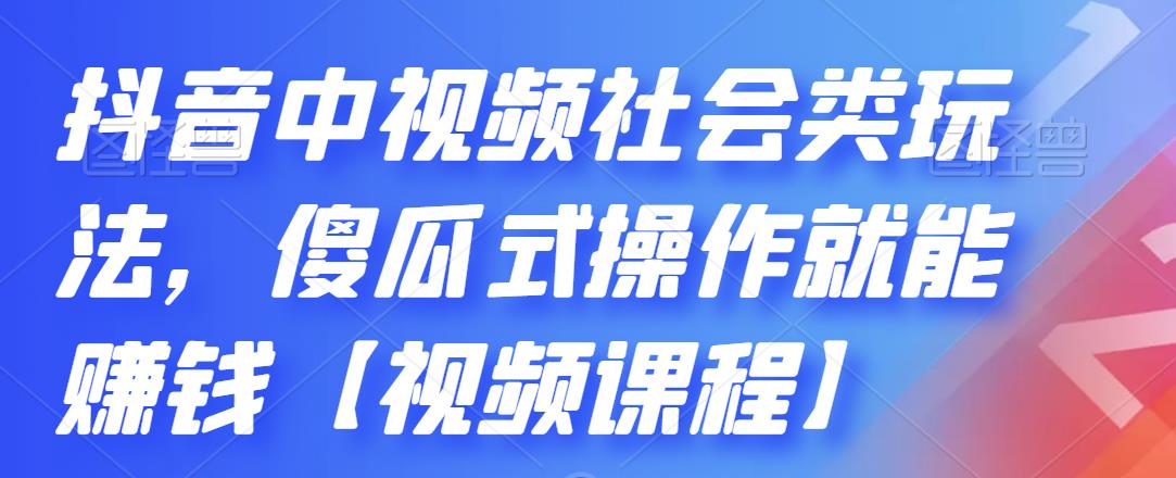 抖音中视频社会类玩法，傻瓜式操作就能赚钱【视频课程】创客之家-网创项目资源站-副业项目-创业项目-搞钱项目创客之家