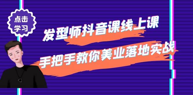 发型师抖音课线上课，手把手教你美业落地实战【41节视频课】创客之家-网创项目资源站-副业项目-创业项目-搞钱项目创客之家