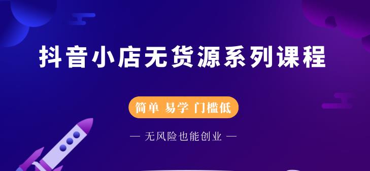 抖音小店无货源系列课程，简单，易学，门槛低创客之家-网创项目资源站-副业项目-创业项目-搞钱项目创客之家