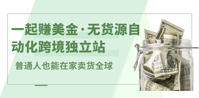 一起赚美金·无货源自动化跨境独立站，普通人业余时间也能在家卖货全球【无提供插件】创客之家-网创项目资源站-副业项目-创业项目-搞钱项目创客之家