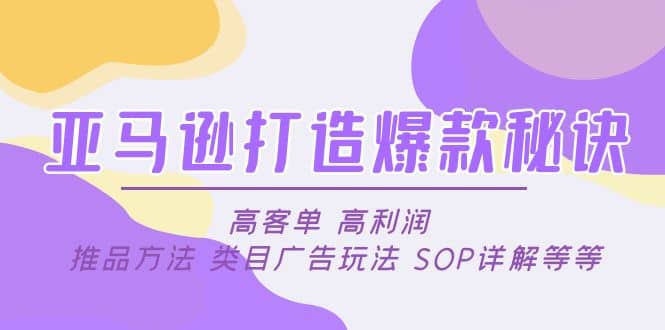 亚马逊打造爆款秘诀：高客单 高利润 推品方法 类目广告玩法 SOP详解等等创客之家-网创项目资源站-副业项目-创业项目-搞钱项目创客之家