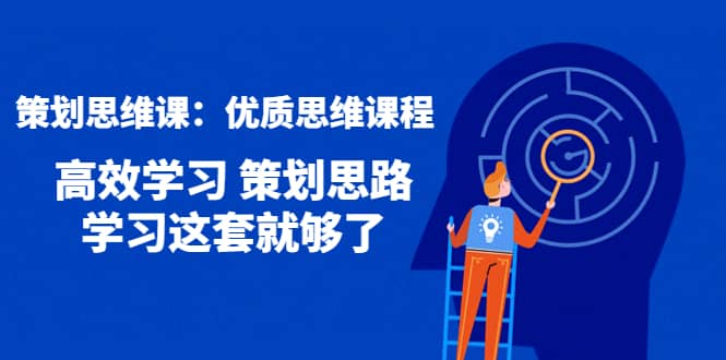 策划思维课：优质思维课程 高效学习 策划思路 学习这套就够了创客之家-网创项目资源站-副业项目-创业项目-搞钱项目创客之家