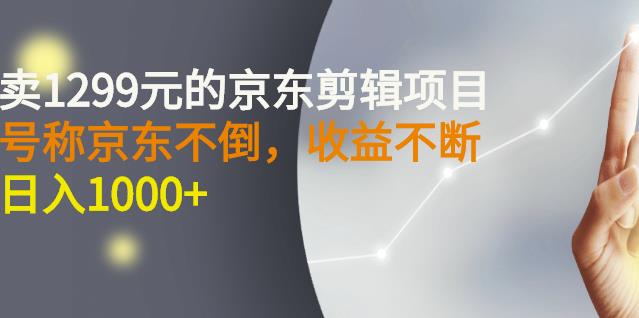 外面卖1299元的京东剪辑项目，号称京东不倒，收益不停止，日入1000+创客之家-网创项目资源站-副业项目-创业项目-搞钱项目创客之家