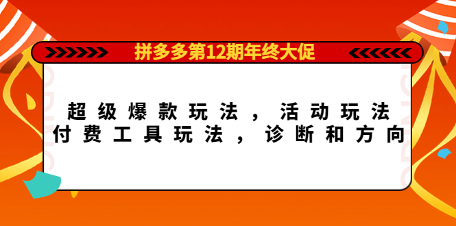 拼多多第12期年终大促：超级爆款玩法，活动玩法，付费工具玩法，诊断和方向创客之家-网创项目资源站-副业项目-创业项目-搞钱项目创客之家