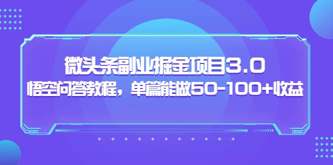 微头条副业掘金项目3.0+悟空问答教程，单篇能做50-100+收益创客之家-网创项目资源站-副业项目-创业项目-搞钱项目创客之家