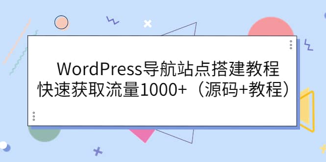 WordPress导航站点搭建教程，快速获取流量1000+（源码+教程）创客之家-网创项目资源站-副业项目-创业项目-搞钱项目创客之家