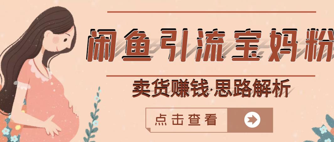 闲鱼引流宝妈粉+卖货赚钱一个月收益30000+（实操视频教程）创客之家-网创项目资源站-副业项目-创业项目-搞钱项目创客之家