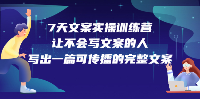 7天文案实操训练营第17期，让不会写文案的人，写出一篇可传播的完整文案创客之家-网创项目资源站-副业项目-创业项目-搞钱项目创客之家