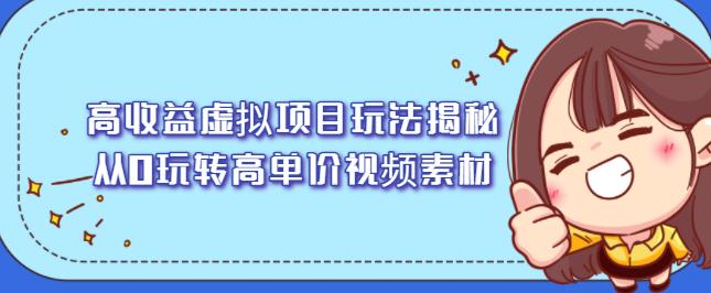 高收益虚拟项目玩法揭秘，从0玩转高单价视频素材【视频课程】创客之家-网创项目资源站-副业项目-创业项目-搞钱项目创客之家