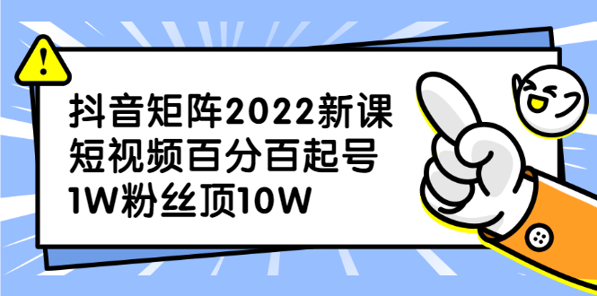 抖音矩阵2022新课：账号定位/变现逻辑/IP打造/案例拆解创客之家-网创项目资源站-副业项目-创业项目-搞钱项目创客之家