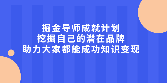 掘金导师成就计划，挖掘自己的潜在品牌，助力大家都能成功知识变现创客之家-网创项目资源站-副业项目-创业项目-搞钱项目创客之家