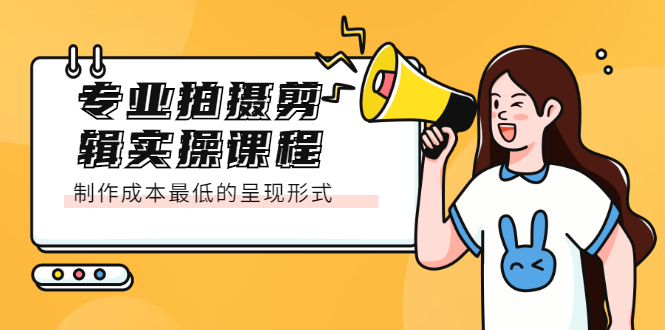 专业拍摄剪辑实操课程：制作成本最低的呈现形式创客之家-网创项目资源站-副业项目-创业项目-搞钱项目创客之家