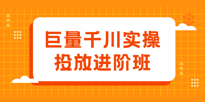 巨量千川实操投放进阶班，投放策略、方案，复盘模型和数据异常全套解决方法创客之家-网创项目资源站-副业项目-创业项目-搞钱项目创客之家