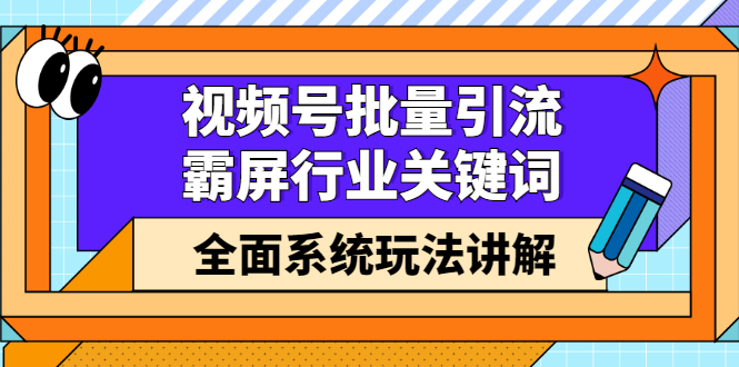 视频号批量引流，霸屏行业关键词（基础班）全面系统讲解视频号玩法【无水印】创客之家-网创项目资源站-副业项目-创业项目-搞钱项目创客之家