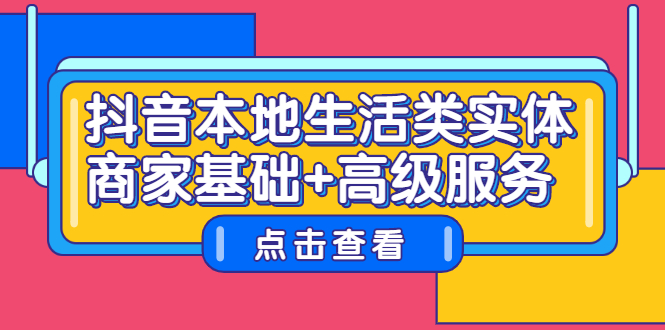 抖音本地生活类实体商家基础+高级服务创客之家-网创项目资源站-副业项目-创业项目-搞钱项目创客之家