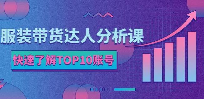 服装带货达人分析课：带你快速了解TOP10账号，玩转服装行业创客之家-网创项目资源站-副业项目-创业项目-搞钱项目创客之家