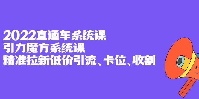 2022直通车系统课+引力魔方系统课，精准拉新低价引流、卡位、收割创客之家-网创项目资源站-副业项目-创业项目-搞钱项目创客之家