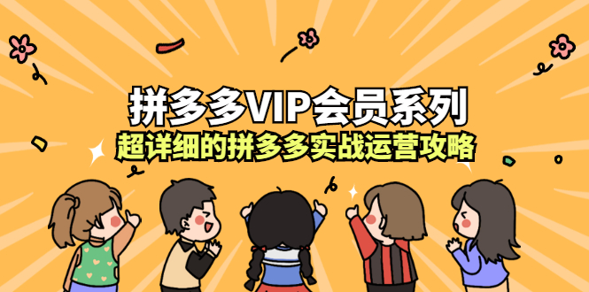 拼多多VIP会员系列，超详细的拼多多实战运营攻略创客之家-网创项目资源站-副业项目-创业项目-搞钱项目创客之家