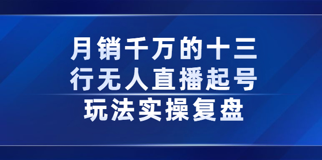 月销千万的十三行无人直播起号玩法实操复盘分享创客之家-网创项目资源站-副业项目-创业项目-搞钱项目创客之家