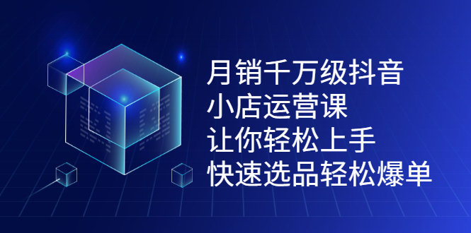 月销千万级抖音小店运营课，让你轻松上手、快速选品轻松爆单创客之家-网创项目资源站-副业项目-创业项目-搞钱项目创客之家