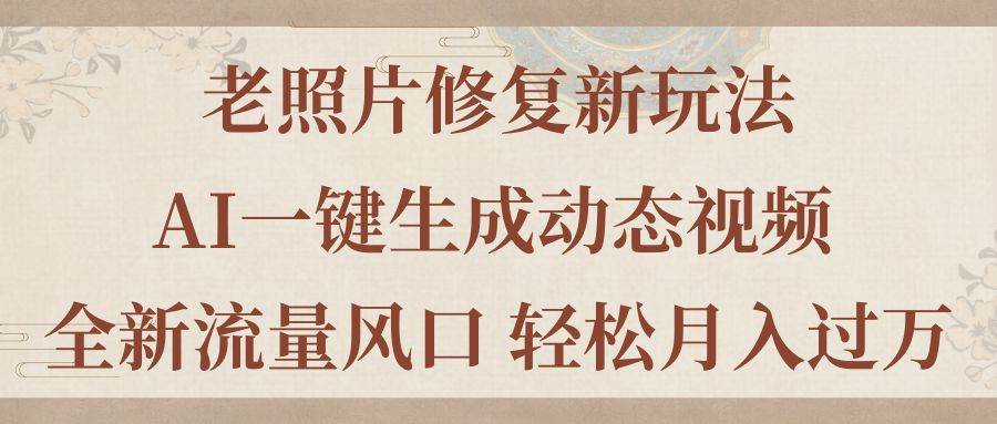 老照片修复新玩法，老照片AI一键生成动态视频 全新流量风口 轻松月入过万创客之家-网创项目资源站-副业项目-创业项目-搞钱项目创客之家