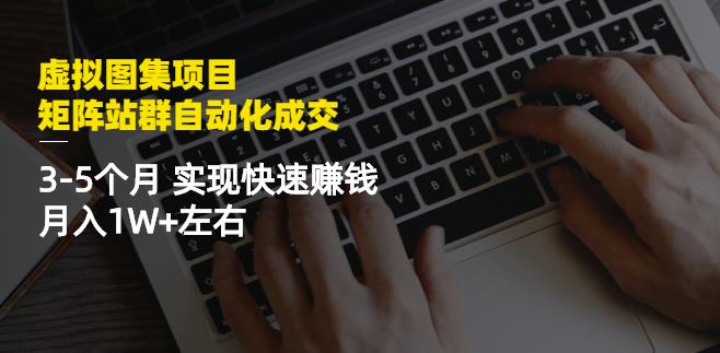 虚拟图集项目：矩阵站群自动化成交，3-5个月实现快速赚钱月入1W+左右创客之家-网创项目资源站-副业项目-创业项目-搞钱项目创客之家