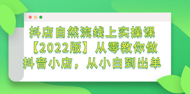 抖店自然流线上实操课【2022版】从零教你做抖音小店，从小白到出单创客之家-网创项目资源站-副业项目-创业项目-搞钱项目创客之家