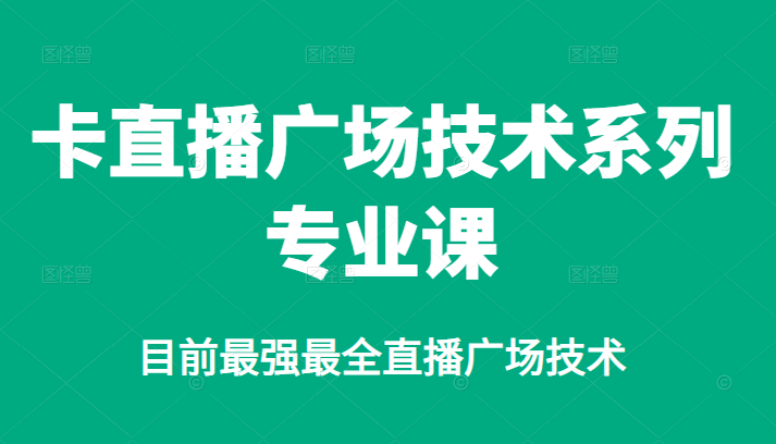 卡直播广场技术系列专业课，目前最强最全直播广场技术创客之家-网创项目资源站-副业项目-创业项目-搞钱项目创客之家