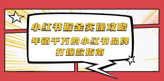 小红书掘金实操攻略，年销千万的小红书品牌打爆款指南创客之家-网创项目资源站-副业项目-创业项目-搞钱项目创客之家