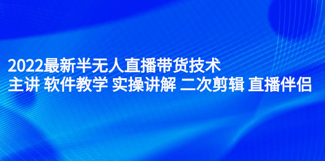 2022最新半无人直播带货技术：主讲 软件教学 实操讲解 二次剪辑 直播伴侣创客之家-网创项目资源站-副业项目-创业项目-搞钱项目创客之家