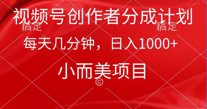 视频号创作者分成计划，每天几分钟，收入1000+，小而美项目创客之家-网创项目资源站-副业项目-创业项目-搞钱项目创客之家