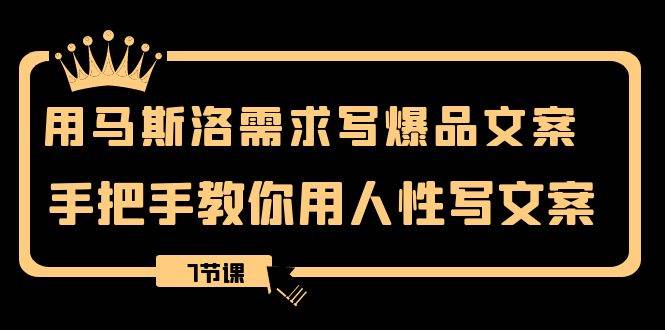 用马斯洛·需求写爆品文案，手把手教你用人性写文案（7节课）创客之家-网创项目资源站-副业项目-创业项目-搞钱项目创客之家