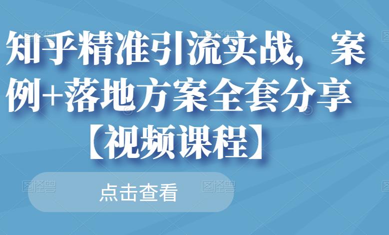 知乎精准引流实战，案例+落地方案全套分享【视频课程】创客之家-网创项目资源站-副业项目-创业项目-搞钱项目创客之家