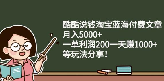 酷酷说钱淘宝蓝海付费文章:月入5000+一单利润200一天赚1000+(等玩法分享)创客之家-网创项目资源站-副业项目-创业项目-搞钱项目创客之家